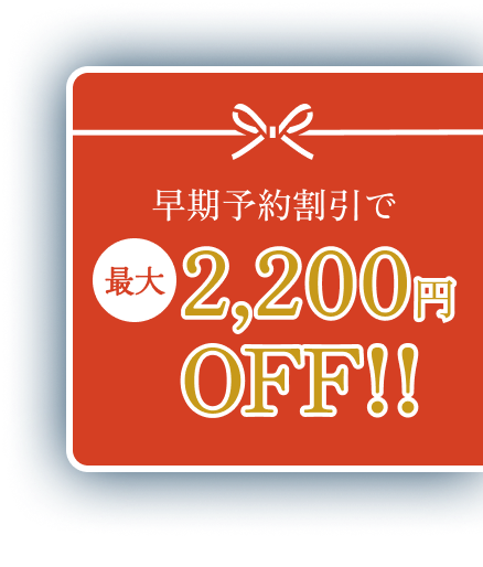早割またはスペシャルデーで最大2,200円OFF